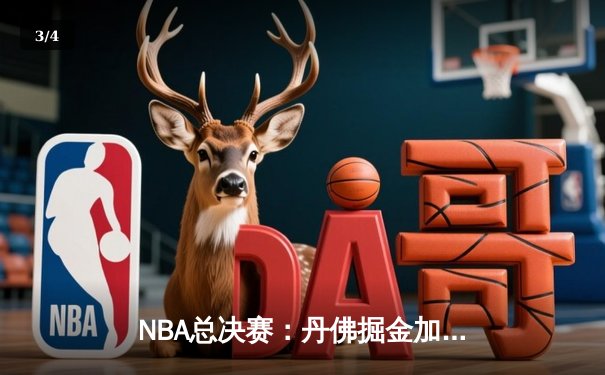 NBA总决赛：丹佛掘金加时逆转波士顿凯尔特人，约基奇三双率队夺冠 - 3