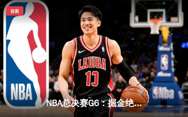 NBA总决赛G6：掘金绝地逆转夺冠 约基奇三双加冕FMVP