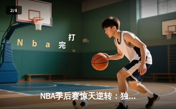 NBA季后赛惊天逆转：独行侠加时险胜雷霆，东契奇三双主宰生死战 - 2