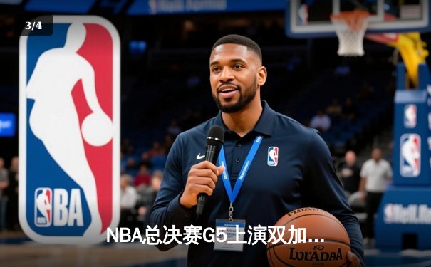 NBA总决赛G5上演双加时史诗对决，凯尔特人逆转雄鹿锁定赛点 - 3
