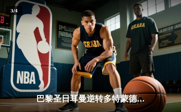 巴黎圣日耳曼逆转多特蒙德晋级欧冠八强，姆巴佩梅开二度闪耀王子公园 - 3