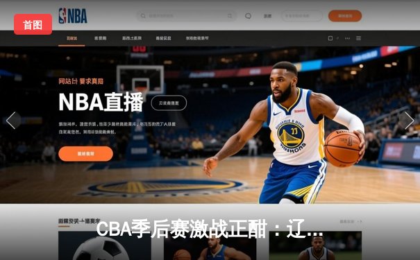 CBA季后赛激战正酣：辽宁本钢加时险胜广东宏远，赵继伟独砍35分率队夺赛点