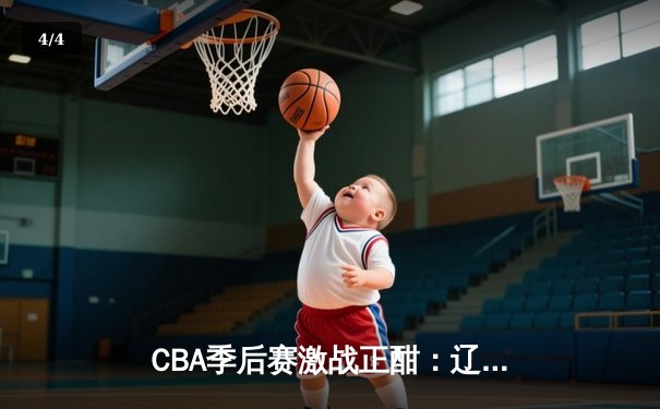 CBA季后赛激战正酣：辽宁本钢加时险胜广东宏远，赵继伟独砍35分率队夺赛点 - 4