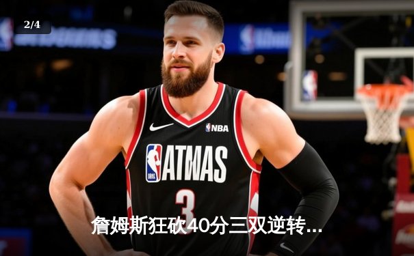 詹姆斯狂砍40分三双逆转取胜，湖人加时险胜掘金晋级西决 - 2