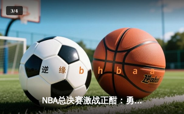 NBA总决赛激战正酣：勇士逆转凯尔特人，库里独揽47分创纪录 - 3