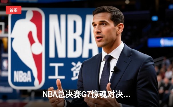 NBA总决赛G7惊魂对决：洛杉矶湖人队逆转夺冠，詹姆斯荣膺FMVP