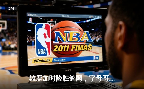 雄鹿加时险胜篮网，字母哥狂砍44分率队豪取六连胜 - 2