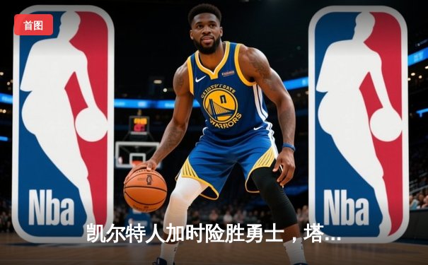 凯尔特人加时险胜勇士，塔图姆44分创赛季新高