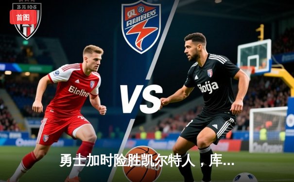 勇士加时险胜凯尔特人，库里狂砍43分上演三分绝杀